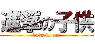 進撃の子供 (baby in car)