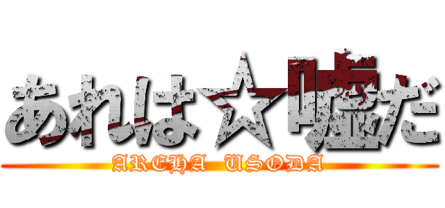 あれは☆嘘だ (AREHA  USODA)