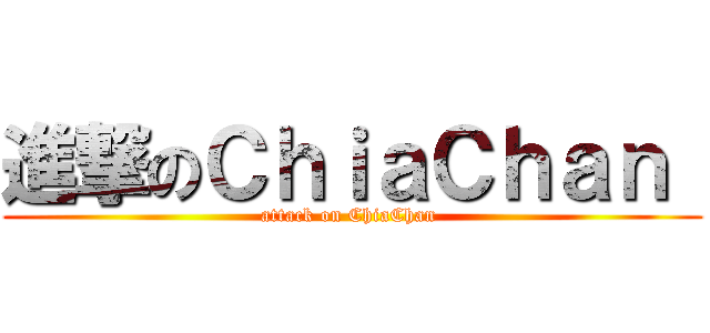 進撃のＣｈｉａＣｈａｎ  (attack on ChiaChan )
