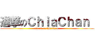 進撃のＣｈｉａＣｈａｎ  (attack on ChiaChan )