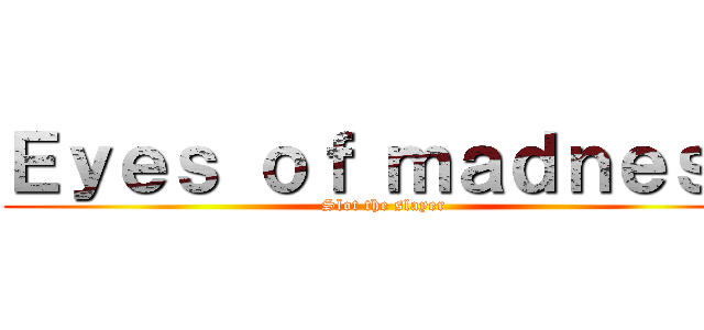 Ｅｙｅｓ ｏｆ ｍａｄｎｅｓｓ (Slot the slayer)