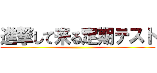 進撃して来る定期テスト ()