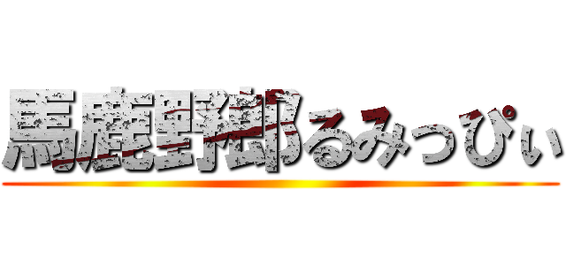 馬鹿野郎るみっぴぃ ()