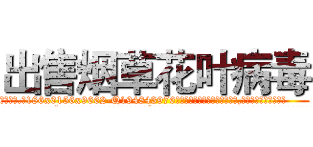 出售烟草花叶病毒 (出售烟草花叶病毒【电.话186x0156x9662-Q194843976林氏药业】我们做的是长期生意,靠的是老客户长期支持
参考消息网2月20日报道 韩媒称，“剩女多、离婚率高的城市，房价一定会上涨。”这是中国经济学家金岩石2016年12月参加在上海举行的房地产相关论坛时说的话。
)