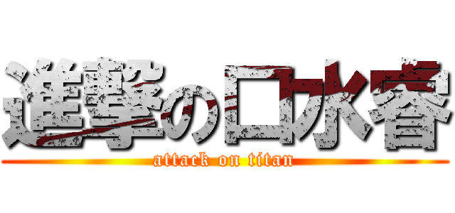 進撃の口水睿 (attack on titan)