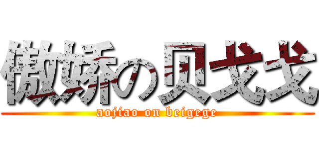 傲娇の贝戈戈 (aojiao on beigege)