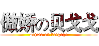 傲娇の贝戈戈 (aojiao on beigege)