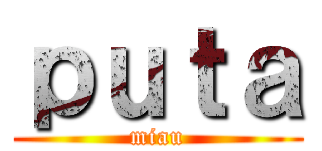 ｐｕｔａ (miau)