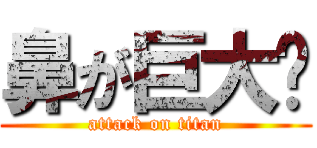 鼻が巨大👃 (attack on titan)
