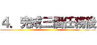 ４．完成三個任務後 ()