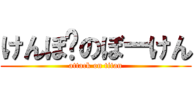 けんぼ〜のぼーけん (attack on titan)