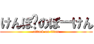 けんぼ〜のぼーけん (attack on titan)
