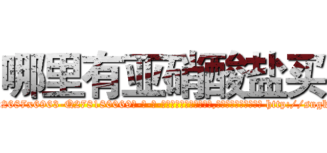 哪里有亚硝酸盐买 (哪里有亚硝酸盐买【电-186x2687x6963-Q278180069元-吉-药-业】我们做的是长期生意,靠的是老客户长期支持 http://sngk.net/CcVf1M
)