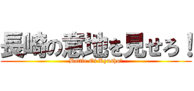 長崎の意地を見せろ！ (Battle Of Kyushu　)