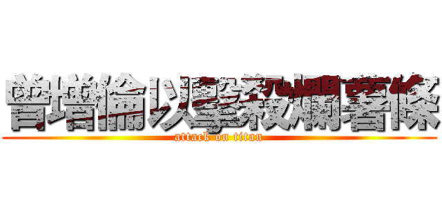 曾增倫以擊殺爛薯條 (attack on titan)