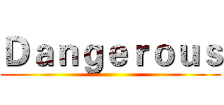 Ｄａｎｇｅｒｏｕｓ ()