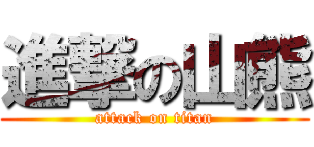 進撃の山熊 (attack on titan)