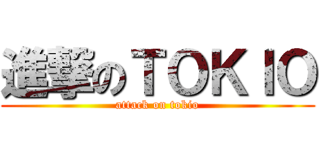 進撃のＴＯＫＩＯ (attack on tokio)