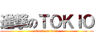 進撃のＴＯＫＩＯ (attack on tokio)