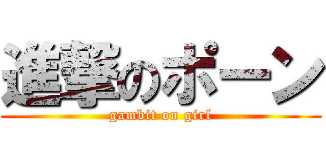 進撃のポーン (gambit on girl)