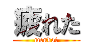 疲れた (mendoi)