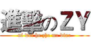 進擊のＺＹ (ni wei he zhe me diao)