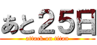 あと２５日 (attack on titan)