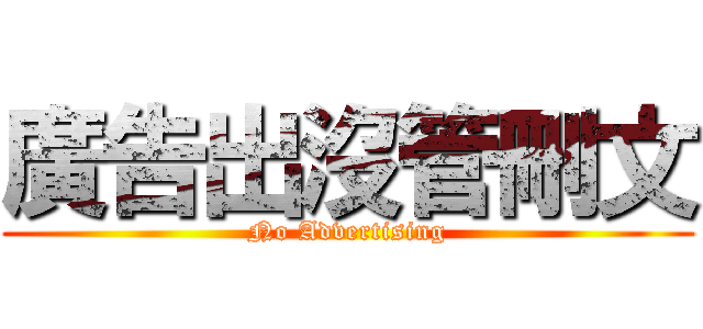 廣告出沒管刪文 (No Advertising)