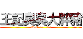 王記臭臭大胖豬 (attack on titan)
