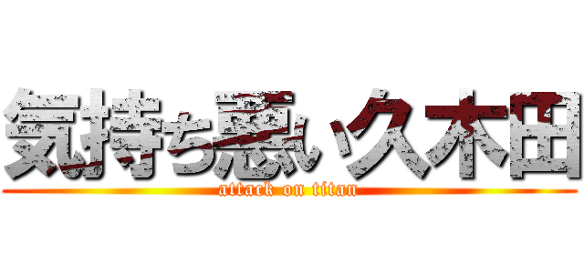 気持ち悪い久木田 (attack on titan)