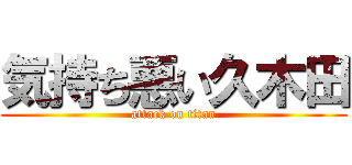 気持ち悪い久木田 (attack on titan)