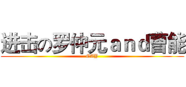 进击の罗仲元ａｎｄ曹能 (GAY)