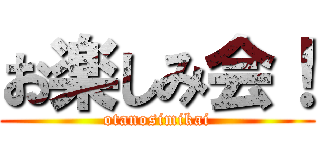 お楽しみ会！ (otanosimikai)