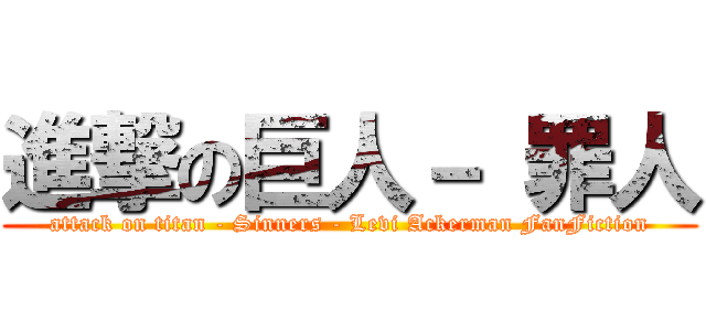 進撃の巨人－ 罪人 (attack on titan - Sinners - Levi Ackerman FanFiction)