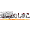 進撃のしまこ (attack on Shimako)