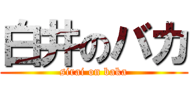 白井のバカ (sirai on baka)