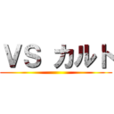 ＶＳ カルト ()