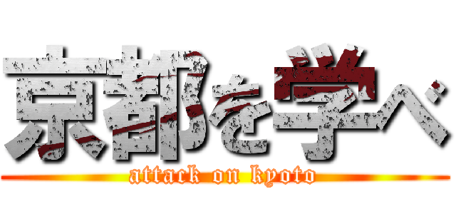 京都を学べ (attack on kyoto)