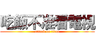 吃飯不准看電視 (attack on titan)