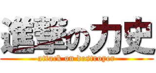 進撃の力史 (attack on destroyer)