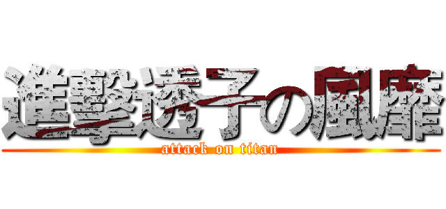 進擊透子の風靡 (attack on titan)