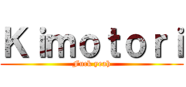 Ｋｉｍｏｔｏｒｉ (Fuck yeah)