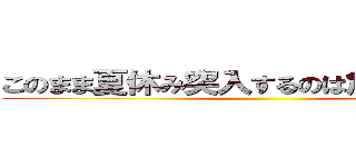 このまま夏休み突入するのは危険です！！！ ()