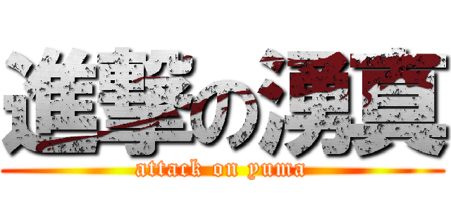 進撃の湧真 (attack on yuma)