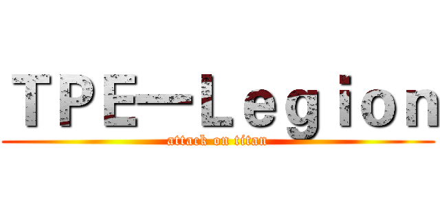 ＴＰＥ一Ｌｅｇｉｏｎ (attack on titan)