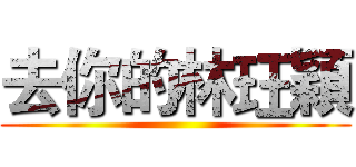 去你的林玨穎 ()