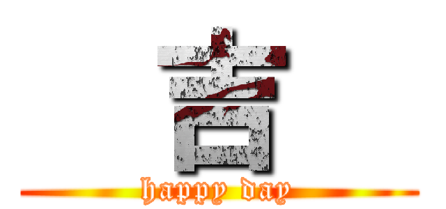   吉   (happy day)