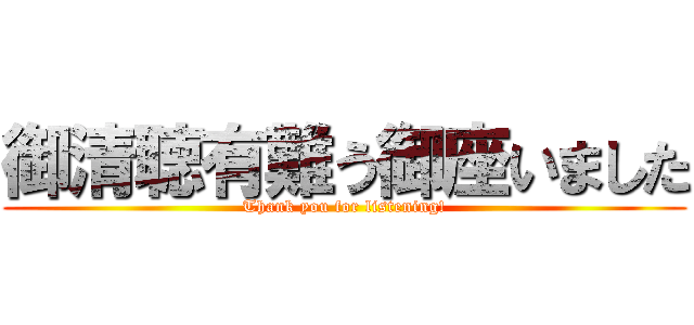 御清聴有難う御座いました (Thank you for listening!)