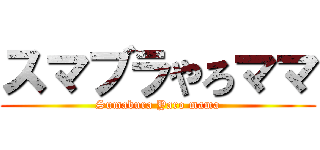 スマブラやろママ (Sumabura Yaro mama)