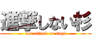 進撃しない杉 (not attack on sugi)